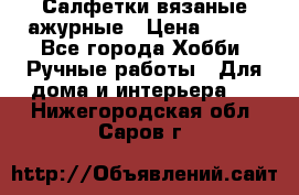 Салфетки вязаные ажурные › Цена ­ 350 - Все города Хобби. Ручные работы » Для дома и интерьера   . Нижегородская обл.,Саров г.